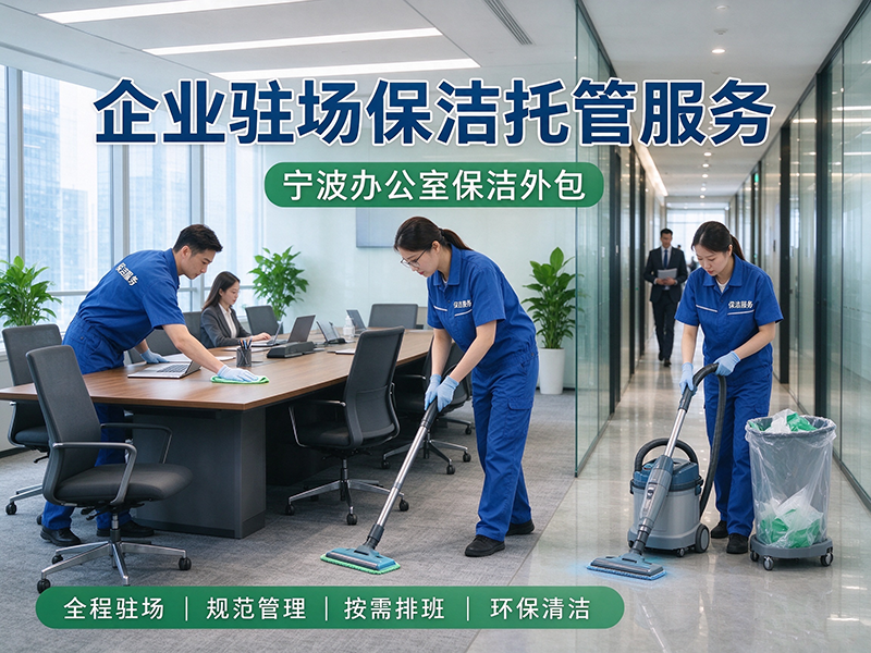 宁波办公室保洁外包，企业驻场保洁托管服务